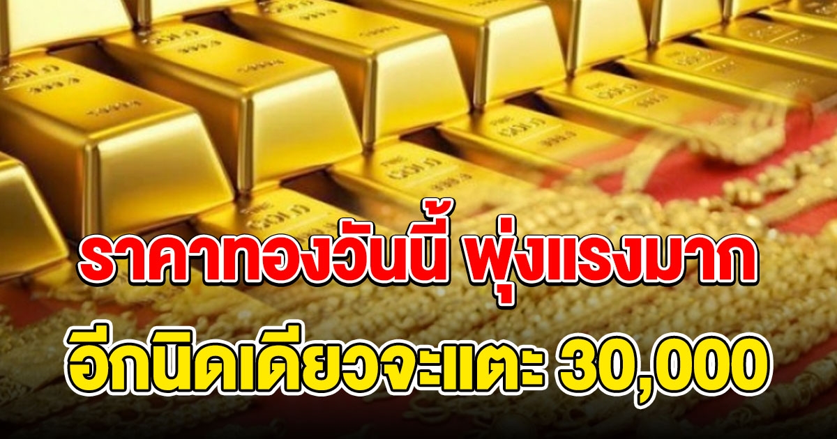 ราคาทองวันนี้ เปิดตลาดพุ่งพรวด