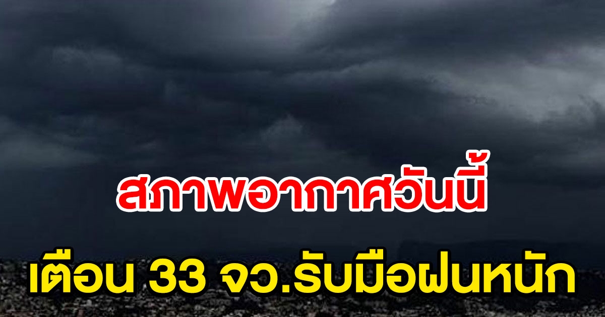 กรมอุตุฯ เตือน 33 จังหวัดรับมือฝนหนัก กทม.ฝนฟ้าคะนอง