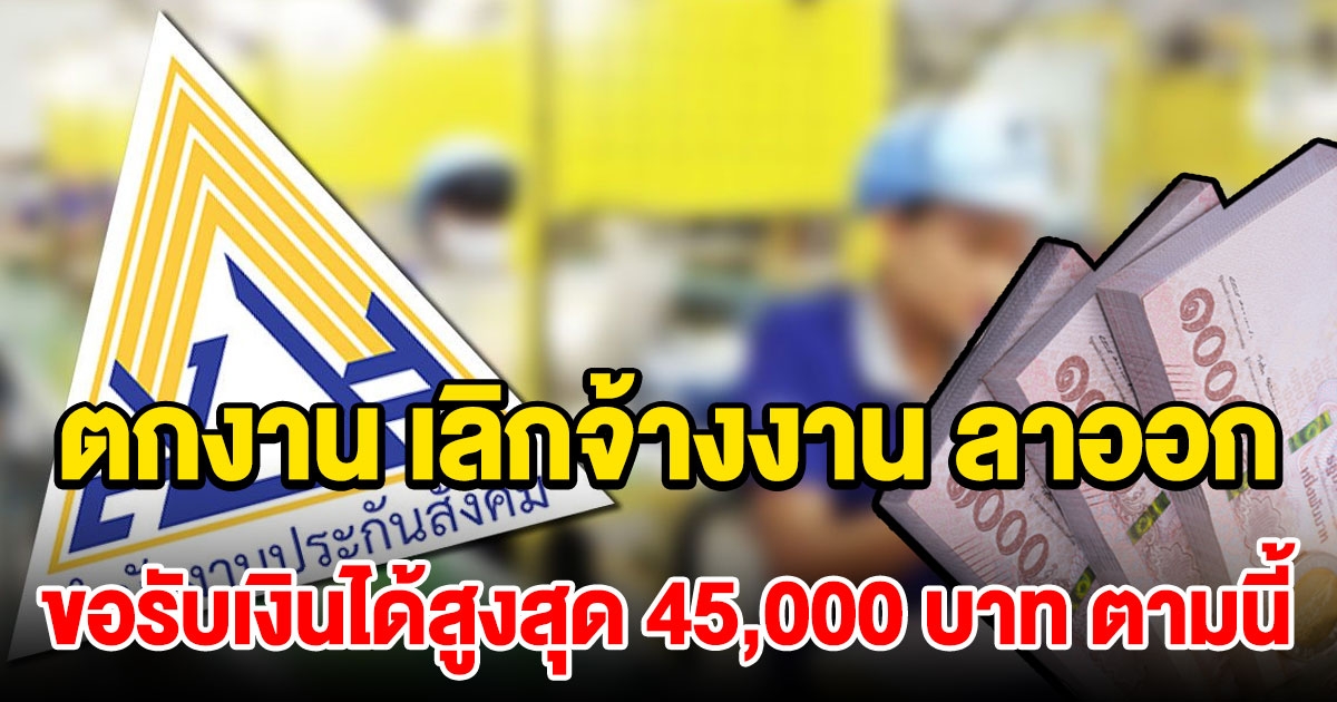 ปี 64 ตกงาน เลิกจ้างงาน ลาออก ขอรับเงินได้สูงสุด 45,000